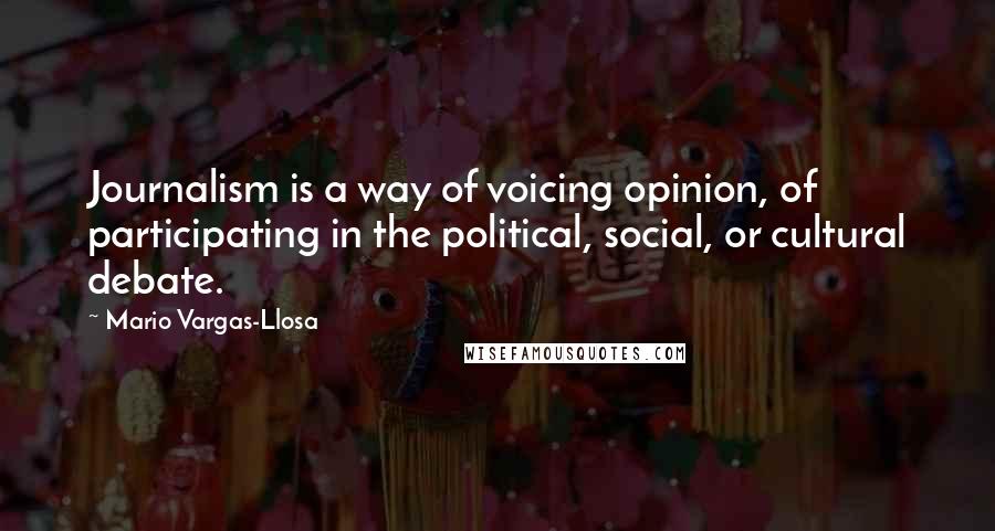 Mario Vargas-Llosa Quotes: Journalism is a way of voicing opinion, of participating in the political, social, or cultural debate.