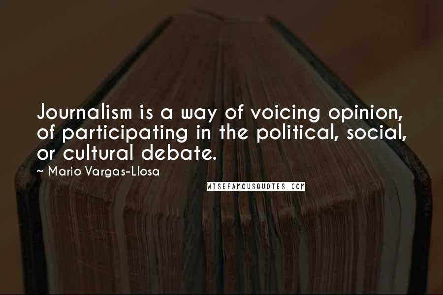 Mario Vargas-Llosa Quotes: Journalism is a way of voicing opinion, of participating in the political, social, or cultural debate.
