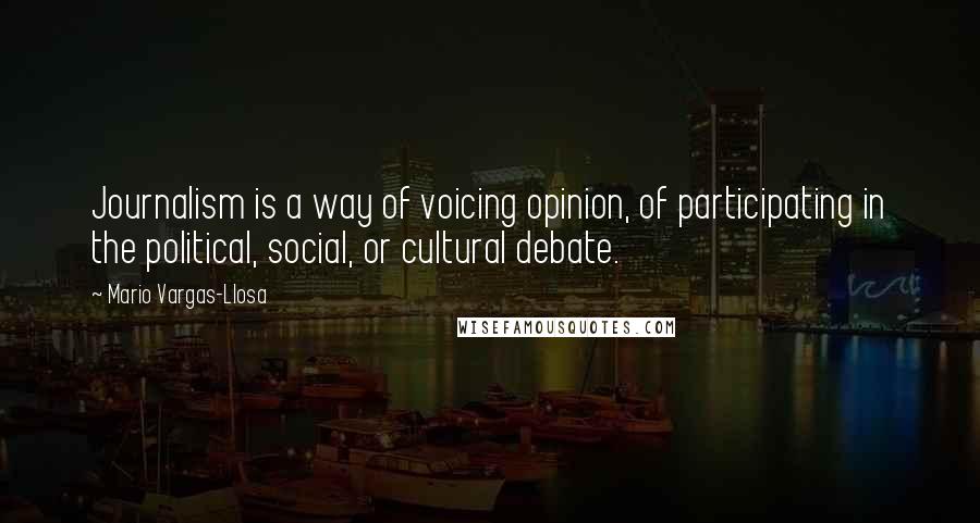 Mario Vargas-Llosa Quotes: Journalism is a way of voicing opinion, of participating in the political, social, or cultural debate.