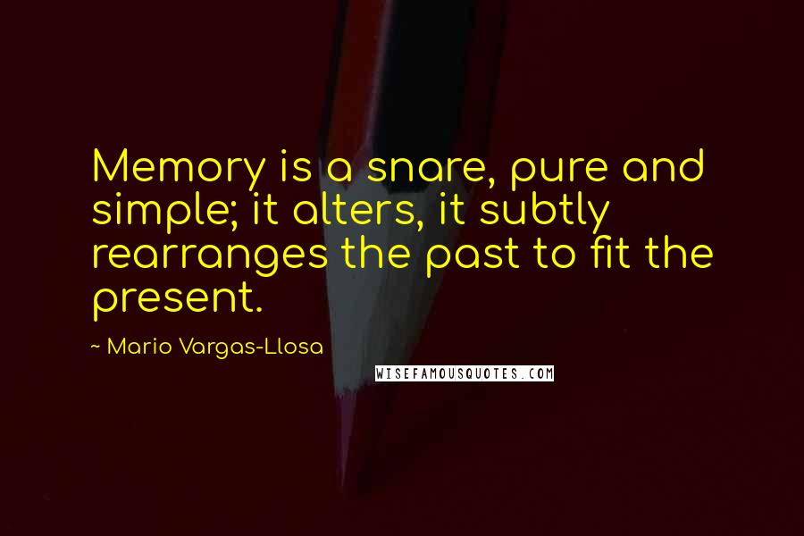 Mario Vargas-Llosa Quotes: Memory is a snare, pure and simple; it alters, it subtly rearranges the past to fit the present.