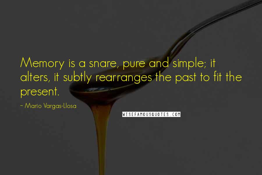 Mario Vargas-Llosa Quotes: Memory is a snare, pure and simple; it alters, it subtly rearranges the past to fit the present.