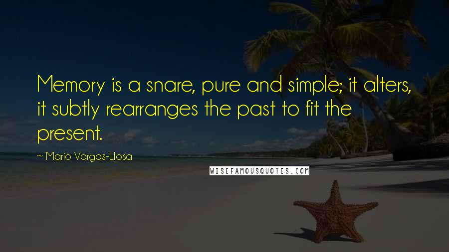 Mario Vargas-Llosa Quotes: Memory is a snare, pure and simple; it alters, it subtly rearranges the past to fit the present.