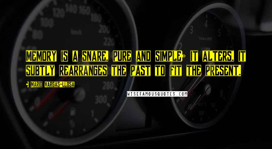 Mario Vargas-Llosa Quotes: Memory is a snare, pure and simple; it alters, it subtly rearranges the past to fit the present.