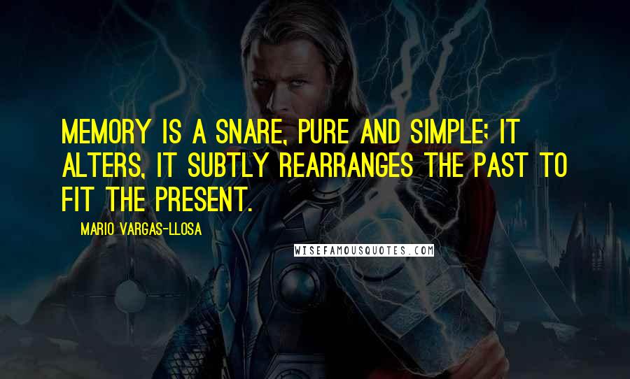 Mario Vargas-Llosa Quotes: Memory is a snare, pure and simple; it alters, it subtly rearranges the past to fit the present.