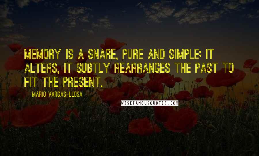 Mario Vargas-Llosa Quotes: Memory is a snare, pure and simple; it alters, it subtly rearranges the past to fit the present.