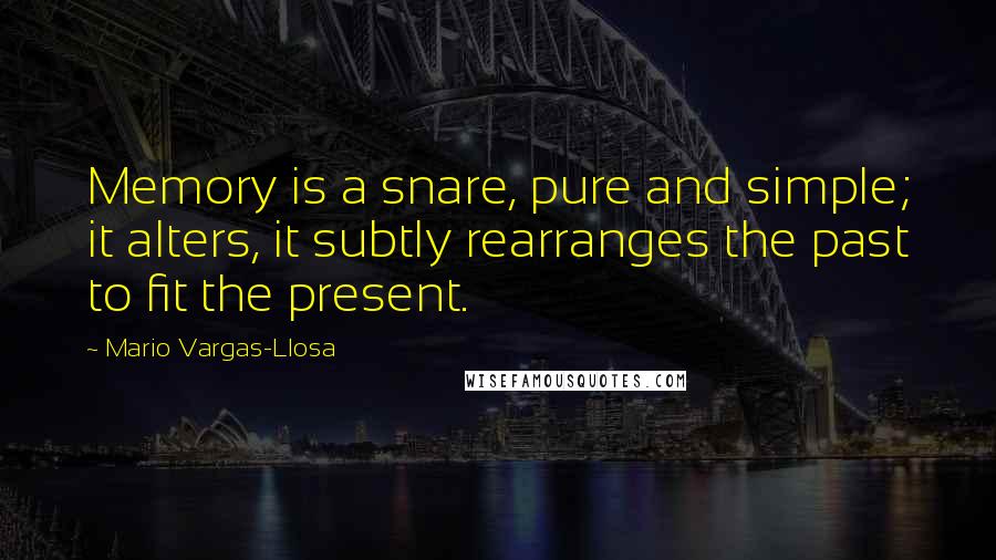 Mario Vargas-Llosa Quotes: Memory is a snare, pure and simple; it alters, it subtly rearranges the past to fit the present.