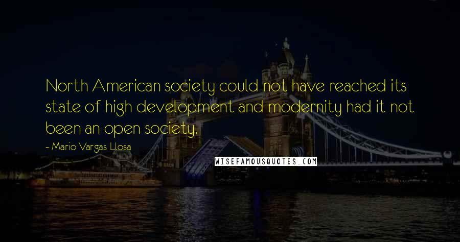 Mario Vargas-Llosa Quotes: North American society could not have reached its state of high development and modernity had it not been an open society.