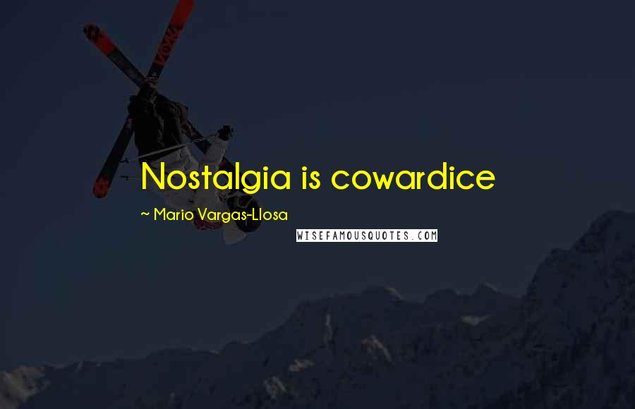 Mario Vargas-Llosa Quotes: Nostalgia is cowardice