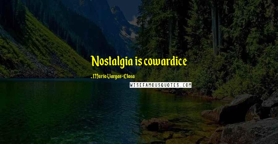 Mario Vargas-Llosa Quotes: Nostalgia is cowardice