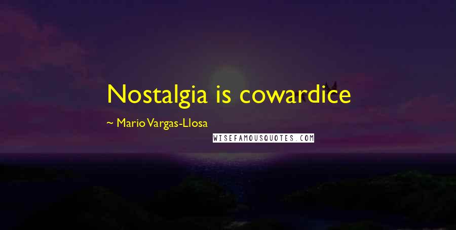 Mario Vargas-Llosa Quotes: Nostalgia is cowardice