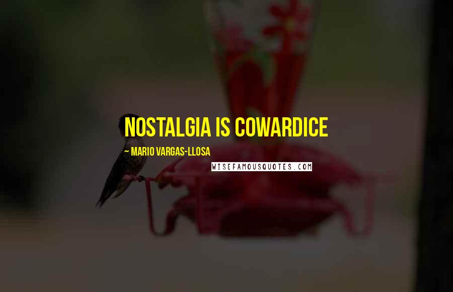 Mario Vargas-Llosa Quotes: Nostalgia is cowardice
