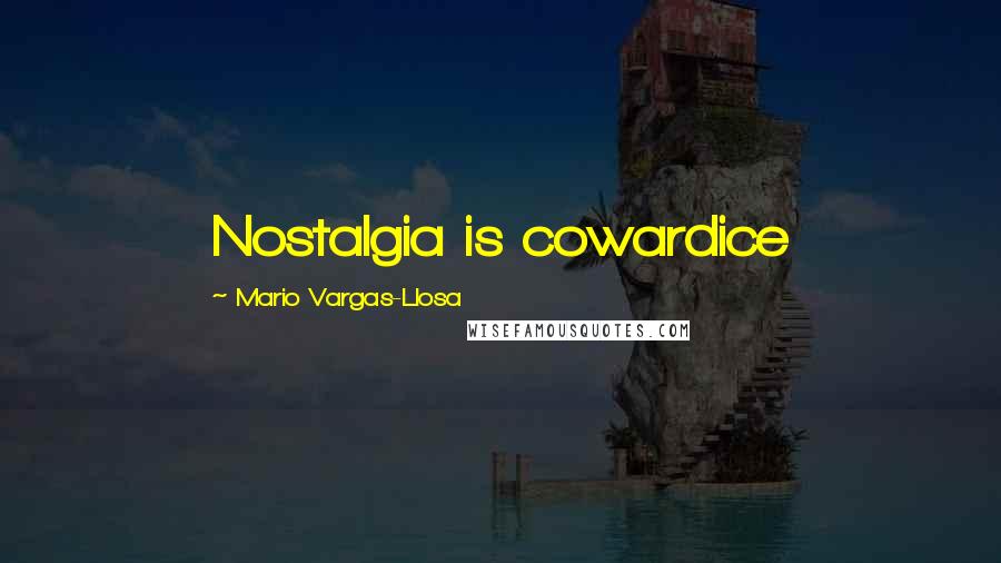 Mario Vargas-Llosa Quotes: Nostalgia is cowardice