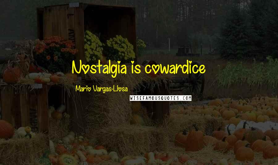 Mario Vargas-Llosa Quotes: Nostalgia is cowardice