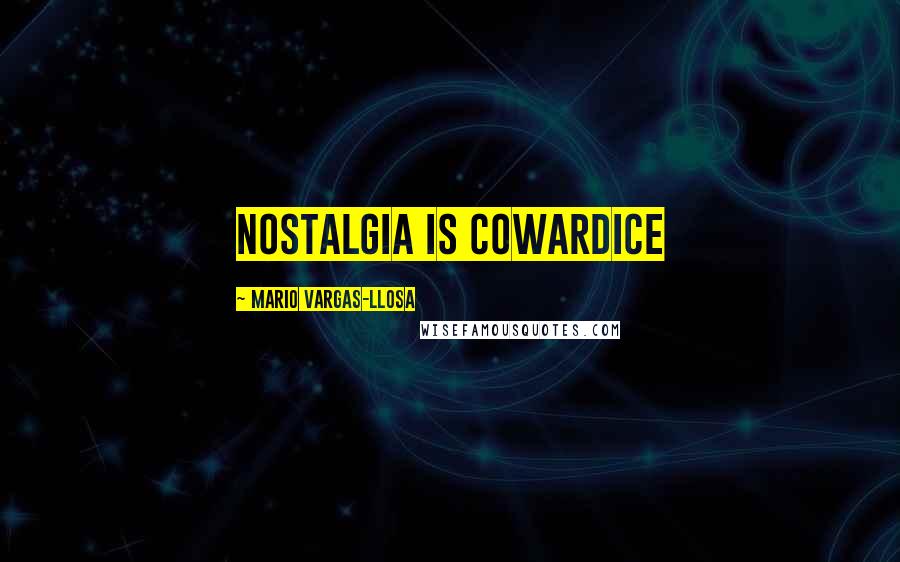 Mario Vargas-Llosa Quotes: Nostalgia is cowardice