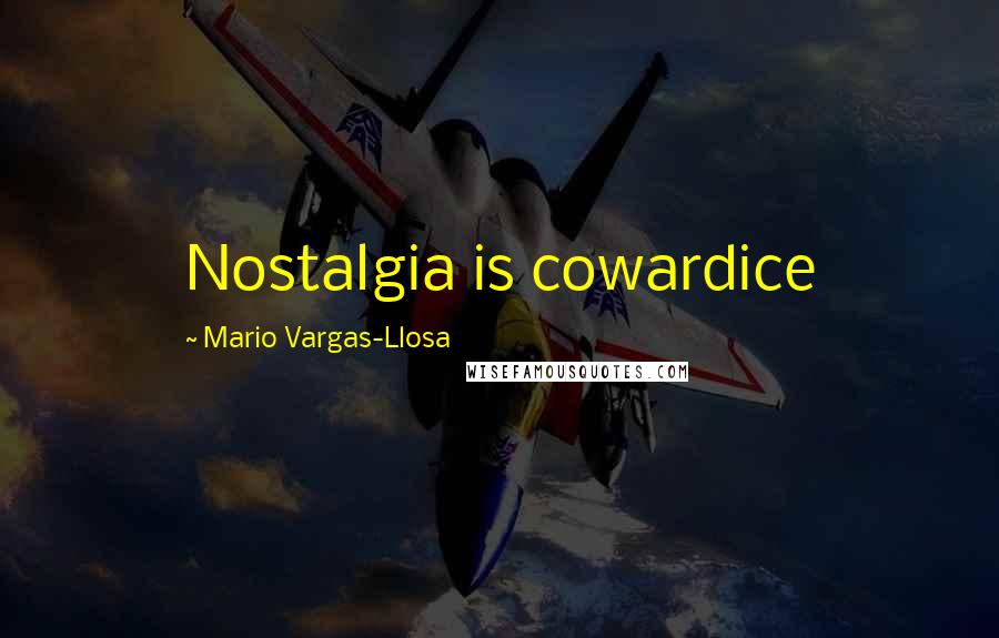 Mario Vargas-Llosa Quotes: Nostalgia is cowardice