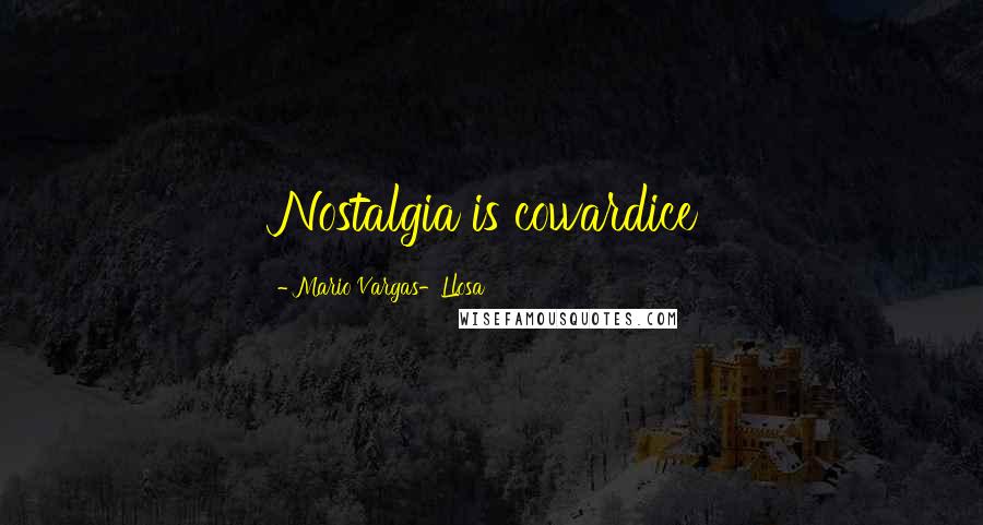 Mario Vargas-Llosa Quotes: Nostalgia is cowardice