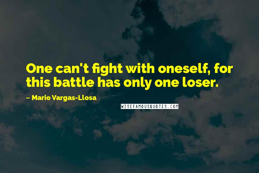 Mario Vargas-Llosa Quotes: One can't fight with oneself, for this battle has only one loser.