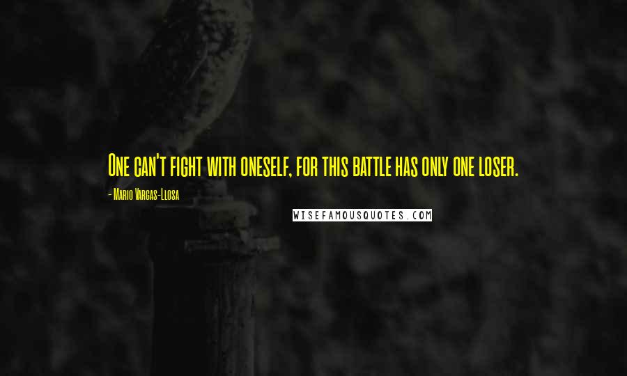 Mario Vargas-Llosa Quotes: One can't fight with oneself, for this battle has only one loser.