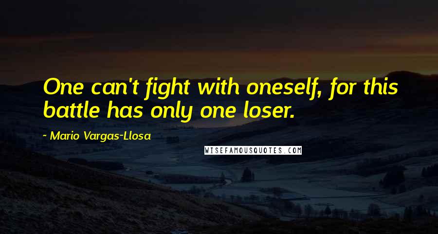 Mario Vargas-Llosa Quotes: One can't fight with oneself, for this battle has only one loser.