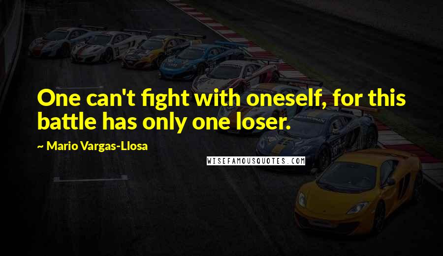 Mario Vargas-Llosa Quotes: One can't fight with oneself, for this battle has only one loser.