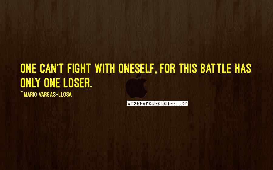 Mario Vargas-Llosa Quotes: One can't fight with oneself, for this battle has only one loser.