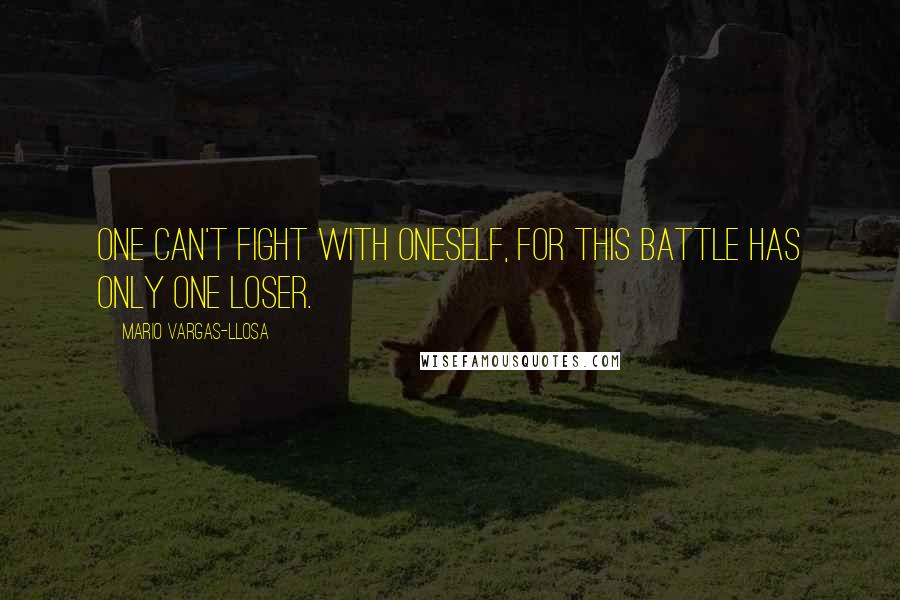 Mario Vargas-Llosa Quotes: One can't fight with oneself, for this battle has only one loser.