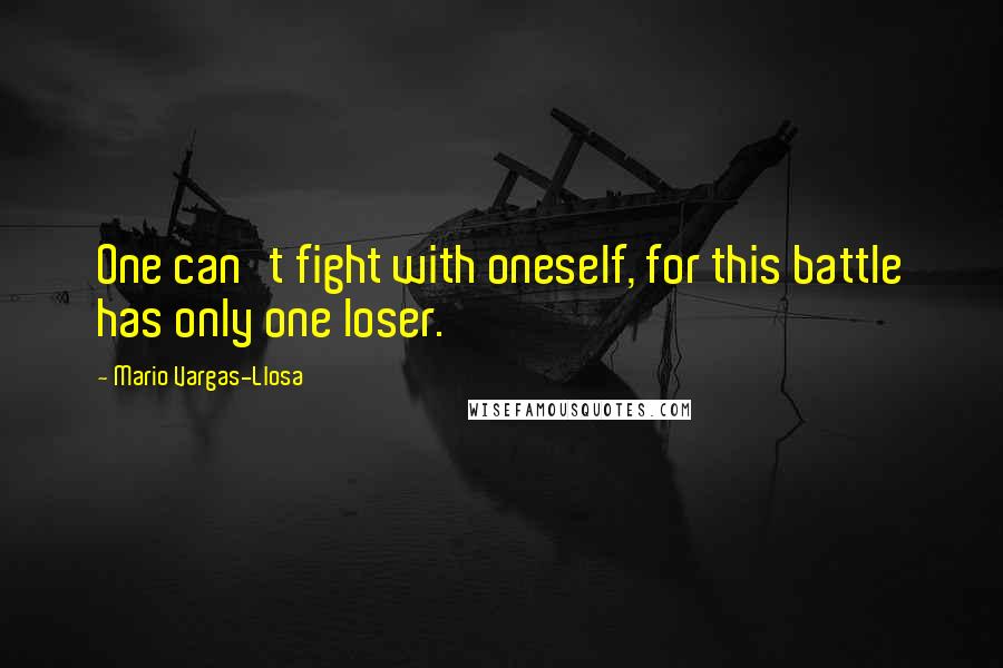 Mario Vargas-Llosa Quotes: One can't fight with oneself, for this battle has only one loser.