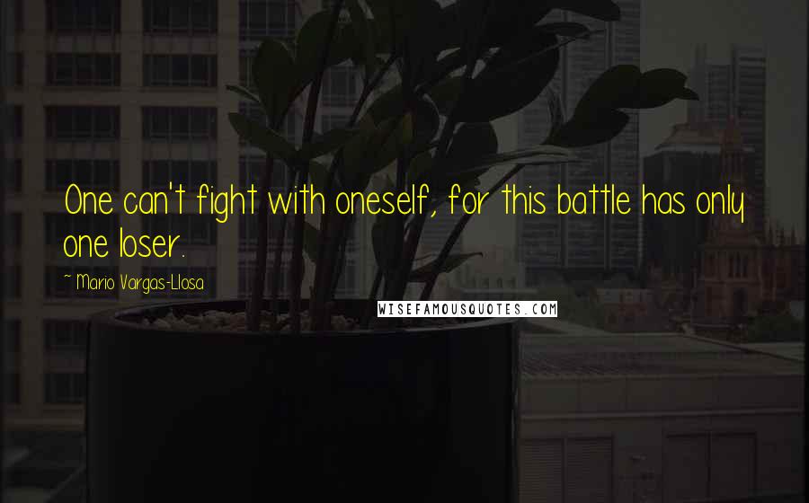 Mario Vargas-Llosa Quotes: One can't fight with oneself, for this battle has only one loser.