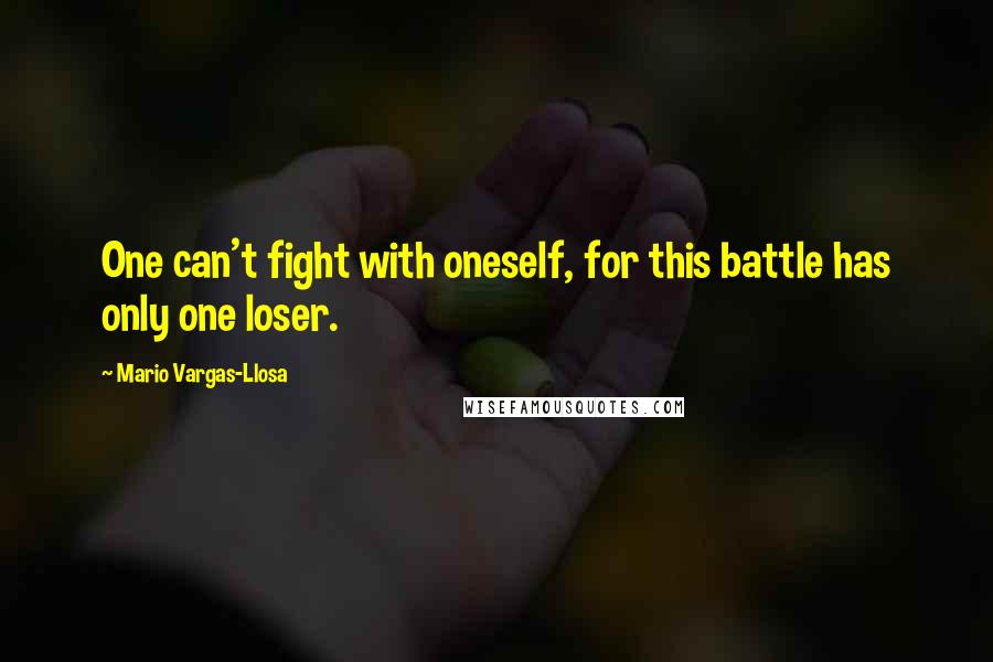 Mario Vargas-Llosa Quotes: One can't fight with oneself, for this battle has only one loser.