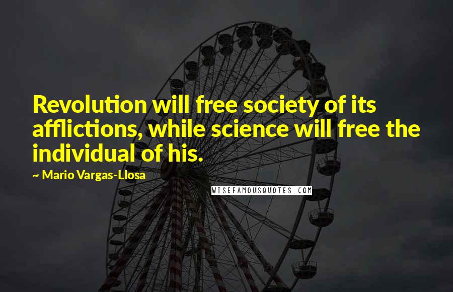 Mario Vargas-Llosa Quotes: Revolution will free society of its afflictions, while science will free the individual of his.