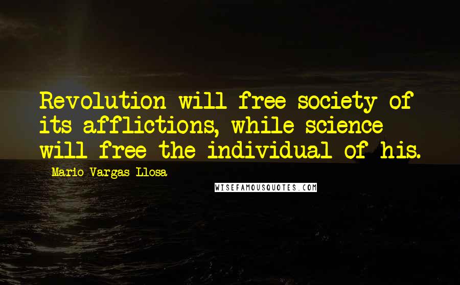 Mario Vargas-Llosa Quotes: Revolution will free society of its afflictions, while science will free the individual of his.