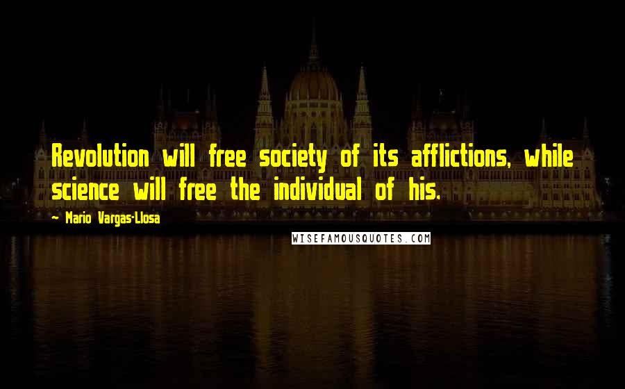 Mario Vargas-Llosa Quotes: Revolution will free society of its afflictions, while science will free the individual of his.