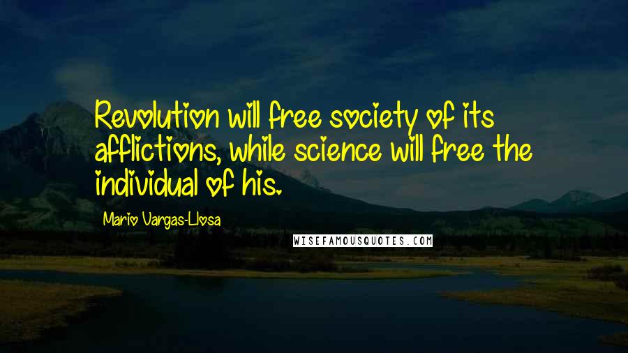 Mario Vargas-Llosa Quotes: Revolution will free society of its afflictions, while science will free the individual of his.