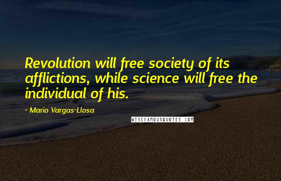 Mario Vargas-Llosa Quotes: Revolution will free society of its afflictions, while science will free the individual of his.