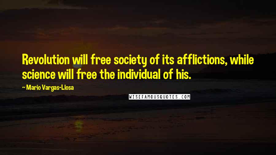 Mario Vargas-Llosa Quotes: Revolution will free society of its afflictions, while science will free the individual of his.