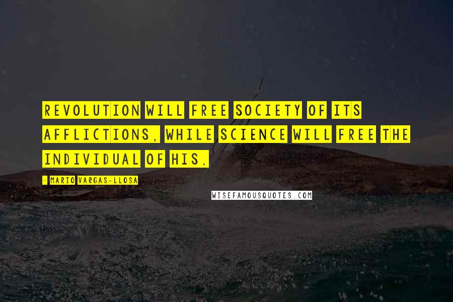 Mario Vargas-Llosa Quotes: Revolution will free society of its afflictions, while science will free the individual of his.