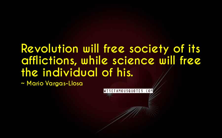 Mario Vargas-Llosa Quotes: Revolution will free society of its afflictions, while science will free the individual of his.