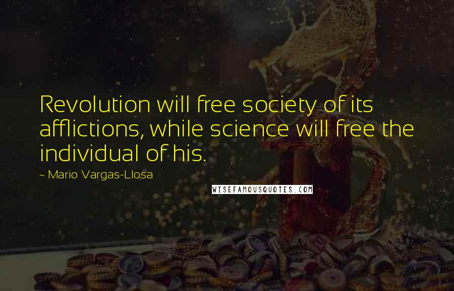 Mario Vargas-Llosa Quotes: Revolution will free society of its afflictions, while science will free the individual of his.