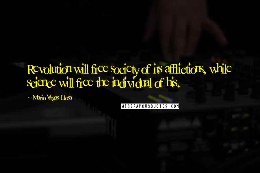 Mario Vargas-Llosa Quotes: Revolution will free society of its afflictions, while science will free the individual of his.