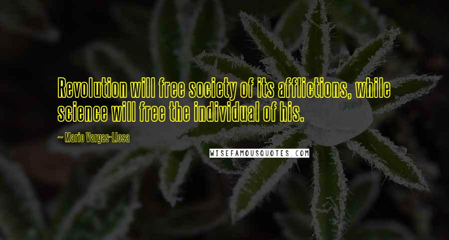 Mario Vargas-Llosa Quotes: Revolution will free society of its afflictions, while science will free the individual of his.