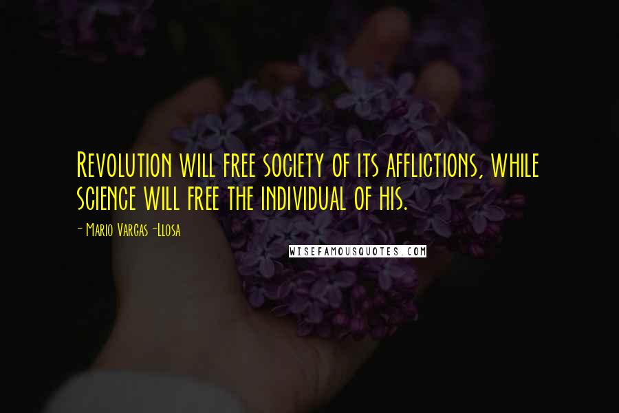 Mario Vargas-Llosa Quotes: Revolution will free society of its afflictions, while science will free the individual of his.