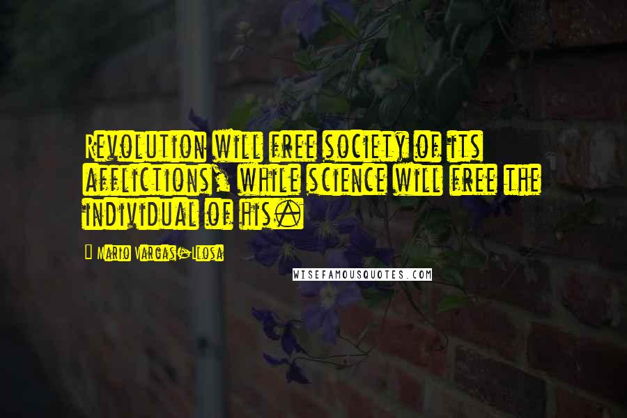 Mario Vargas-Llosa Quotes: Revolution will free society of its afflictions, while science will free the individual of his.