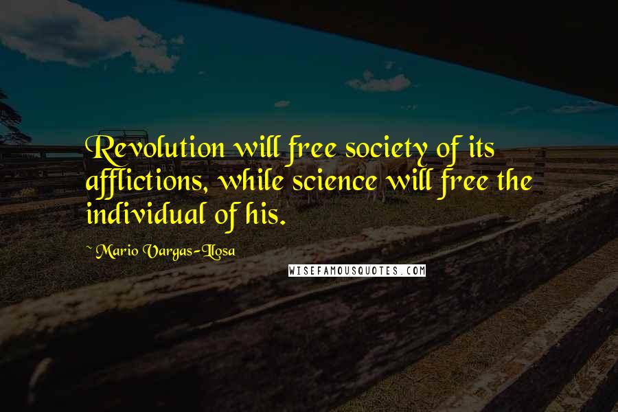 Mario Vargas-Llosa Quotes: Revolution will free society of its afflictions, while science will free the individual of his.