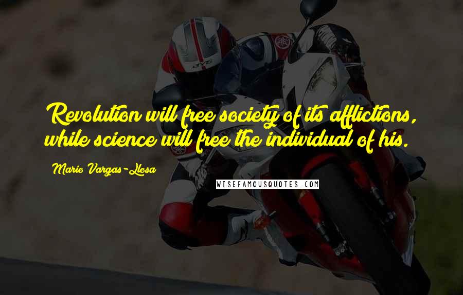 Mario Vargas-Llosa Quotes: Revolution will free society of its afflictions, while science will free the individual of his.