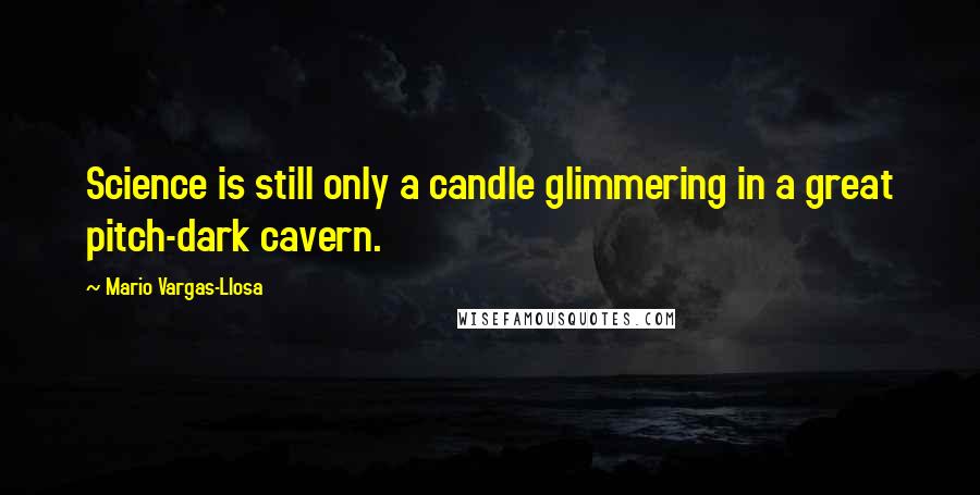 Mario Vargas-Llosa Quotes: Science is still only a candle glimmering in a great pitch-dark cavern.