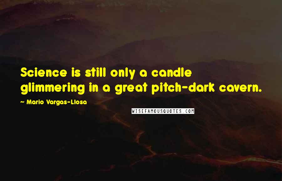 Mario Vargas-Llosa Quotes: Science is still only a candle glimmering in a great pitch-dark cavern.