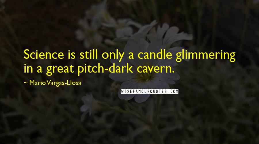 Mario Vargas-Llosa Quotes: Science is still only a candle glimmering in a great pitch-dark cavern.