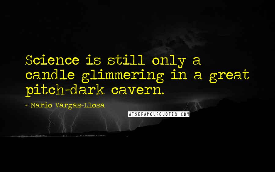 Mario Vargas-Llosa Quotes: Science is still only a candle glimmering in a great pitch-dark cavern.