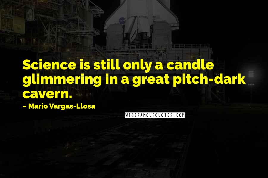 Mario Vargas-Llosa Quotes: Science is still only a candle glimmering in a great pitch-dark cavern.