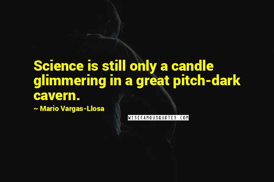 Mario Vargas-Llosa Quotes: Science is still only a candle glimmering in a great pitch-dark cavern.